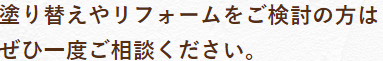 塗り替え(外壁塗装)やリフォームをご検討の方はぜひ一度ご相談ください。